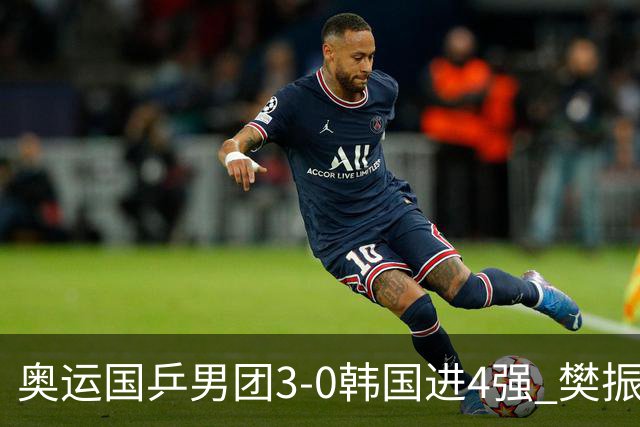 奥运国乒男团3-0韩国进4强 樊振东王楚钦各丢1局