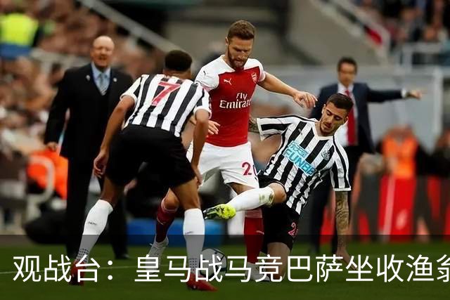 观战台：皇马战马竞巴萨坐收渔翁之利 阿森纳冲八连胜